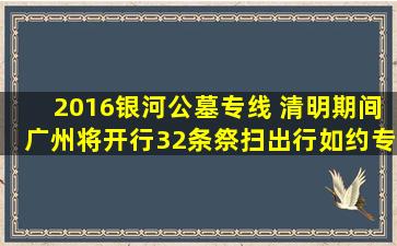 2016银河公墓专线 清明期间广州将开行32条祭扫出行如约专线